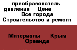 преобразователь  давления  › Цена ­ 5 000 - Все города Строительство и ремонт » Материалы   . Крым,Ореанда
